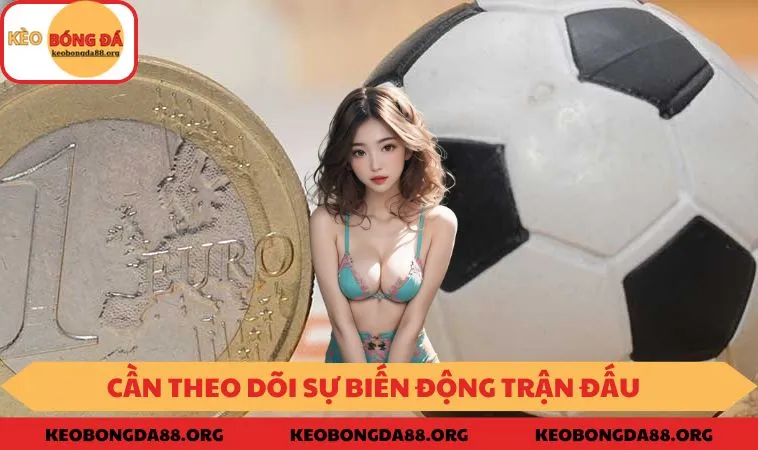 Cần theo dõi sự biến động trận đấu