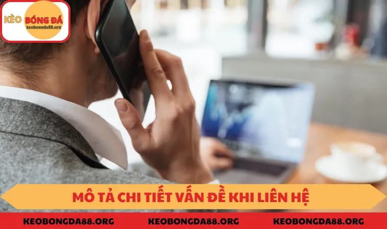 Mô tả chi tiết vấn đề đang gặp phải để được giải quyết tốt nhất
