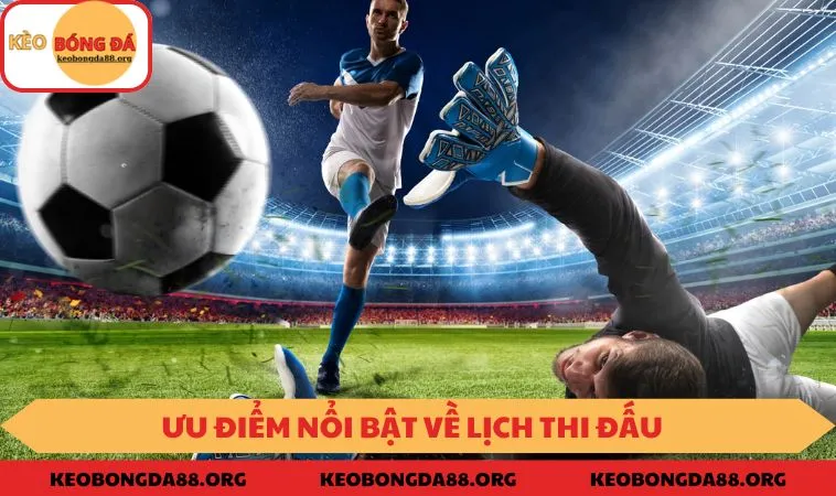 Ưu điểm nổi bật về Lịch Thi Đấu tại KEOBONGDA88